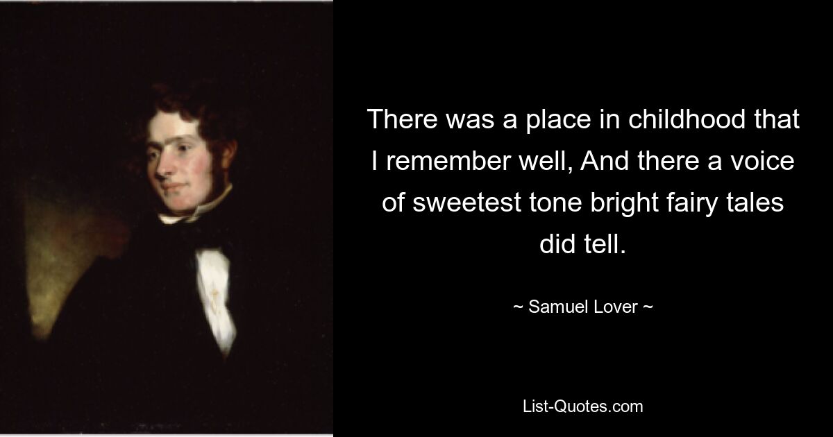 There was a place in childhood that I remember well, And there a voice of sweetest tone bright fairy tales did tell. — © Samuel Lover