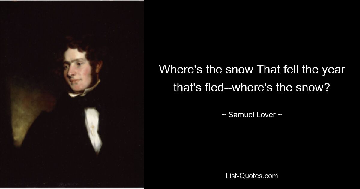 Where's the snow That fell the year that's fled--where's the snow? — © Samuel Lover