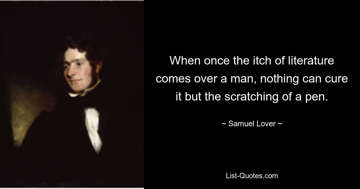 When once the itch of literature comes over a man, nothing can cure it but the scratching of a pen. — © Samuel Lover