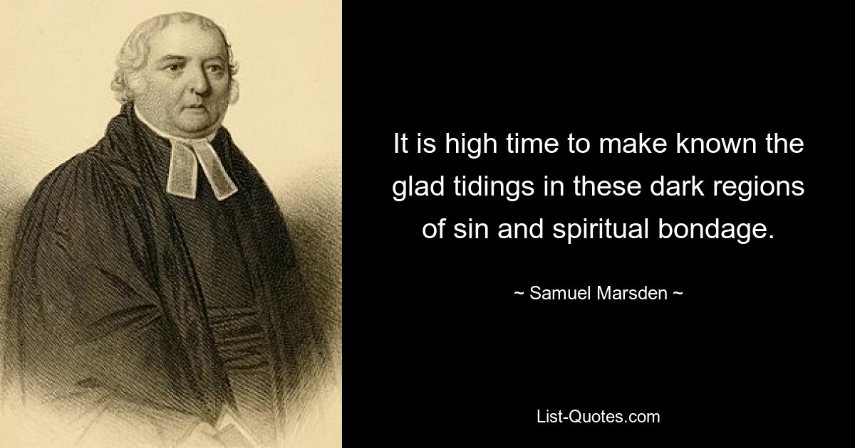 It is high time to make known the glad tidings in these dark regions of sin and spiritual bondage. — © Samuel Marsden