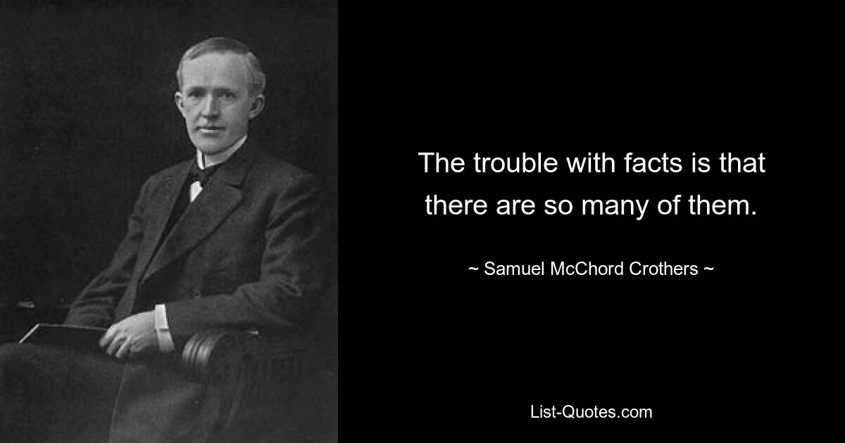 The trouble with facts is that there are so many of them. — © Samuel McChord Crothers