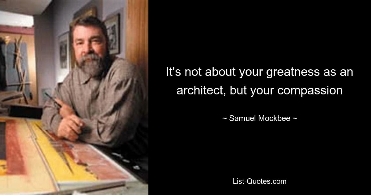 It's not about your greatness as an architect, but your compassion — © Samuel Mockbee