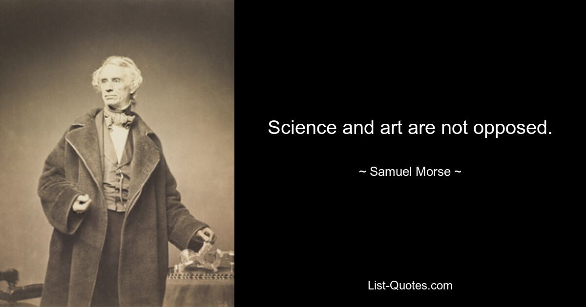 Science and art are not opposed. — © Samuel Morse