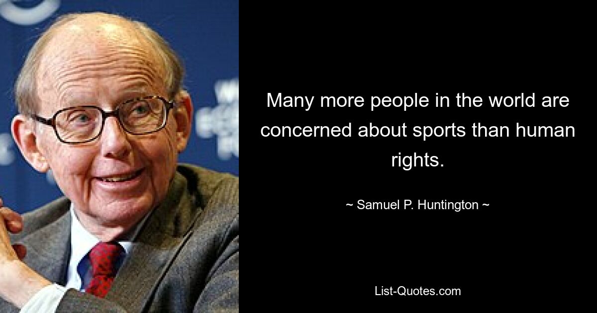 Many more people in the world are concerned about sports than human rights. — © Samuel P. Huntington