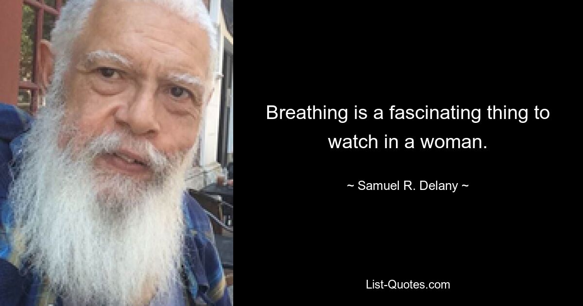 Breathing is a fascinating thing to watch in a woman. — © Samuel R. Delany