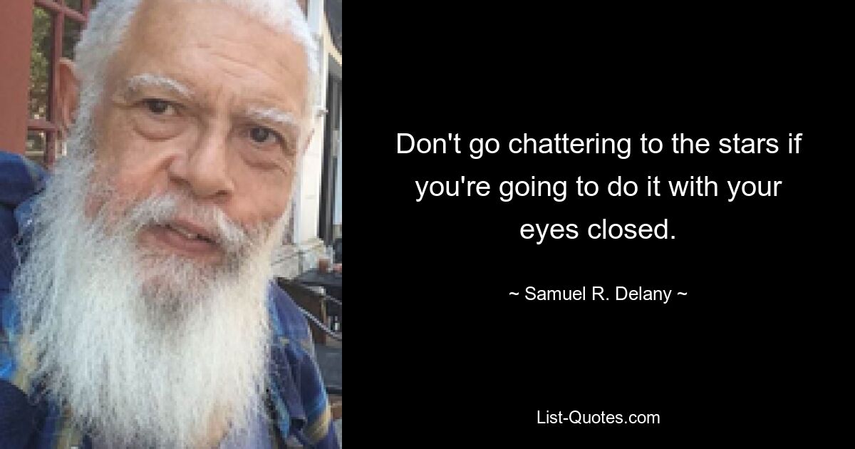 Don't go chattering to the stars if you're going to do it with your eyes closed. — © Samuel R. Delany