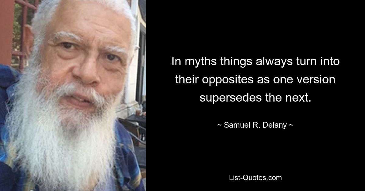 In myths things always turn into their opposites as one version supersedes the next. — © Samuel R. Delany