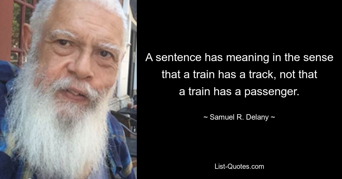 A sentence has meaning in the sense that a train has a track, not that a train has a passenger. — © Samuel R. Delany