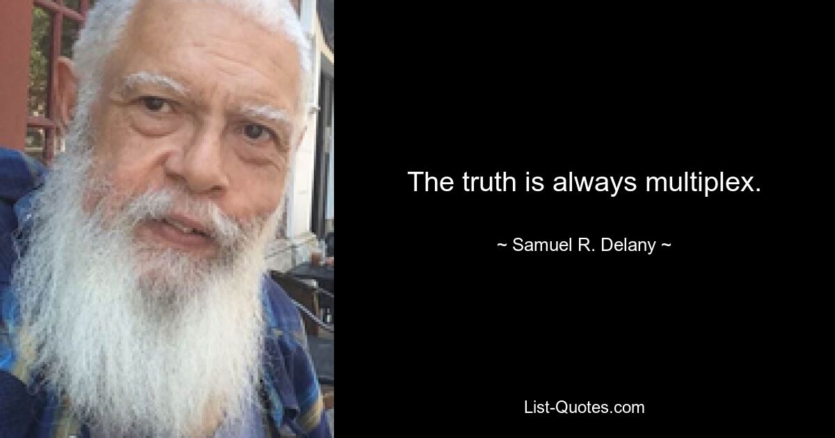 The truth is always multiplex. — © Samuel R. Delany