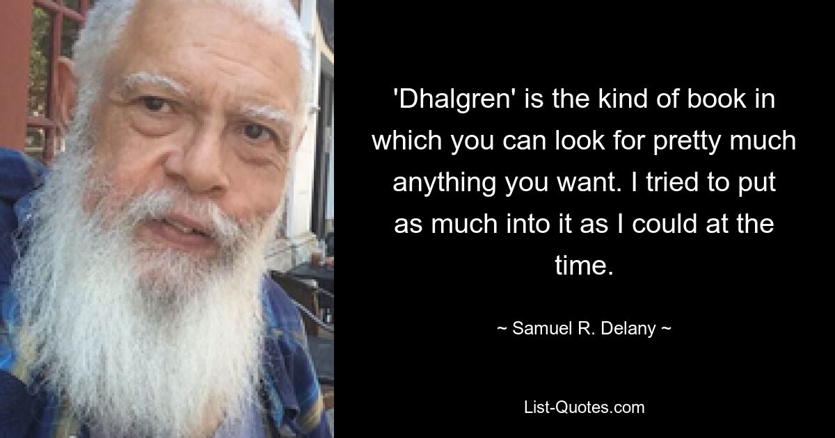 'Dhalgren' is the kind of book in which you can look for pretty much anything you want. I tried to put as much into it as I could at the time. — © Samuel R. Delany