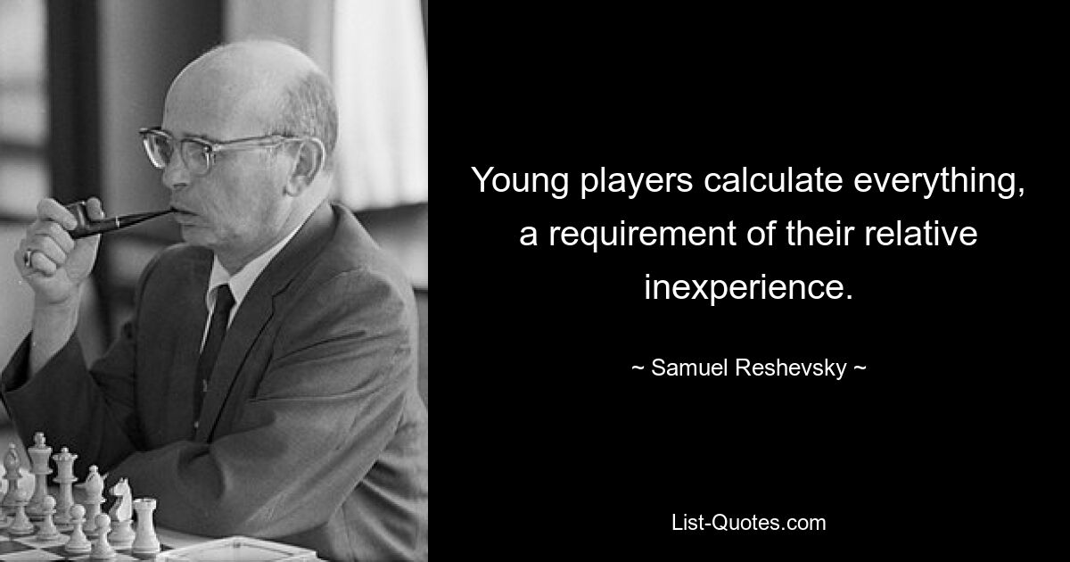 Young players calculate everything, a requirement of their relative inexperience. — © Samuel Reshevsky