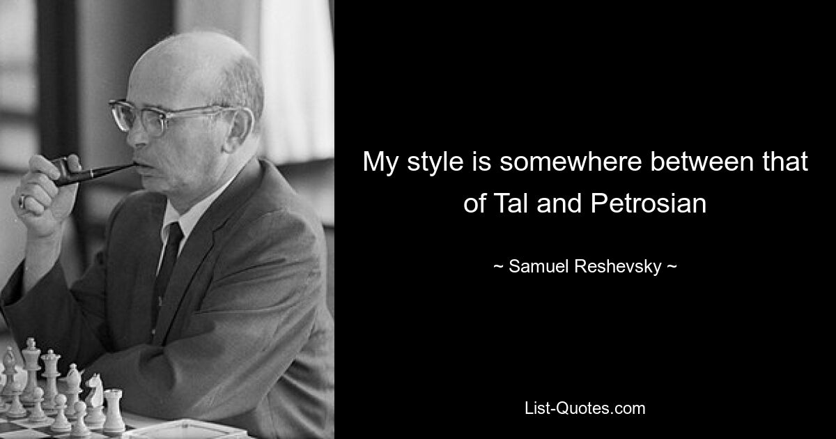 My style is somewhere between that of Tal and Petrosian — © Samuel Reshevsky