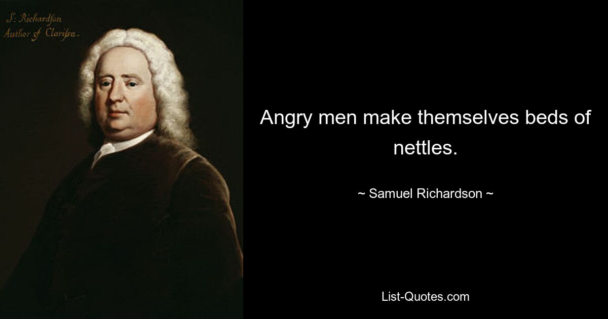 Angry men make themselves beds of nettles. — © Samuel Richardson