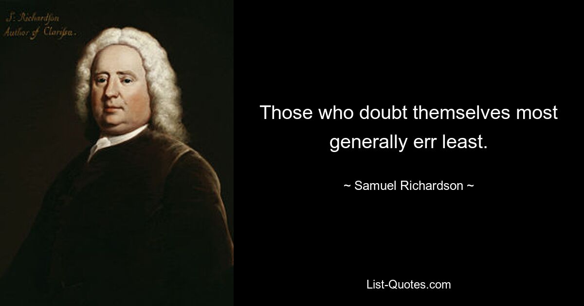 Those who doubt themselves most generally err least. — © Samuel Richardson