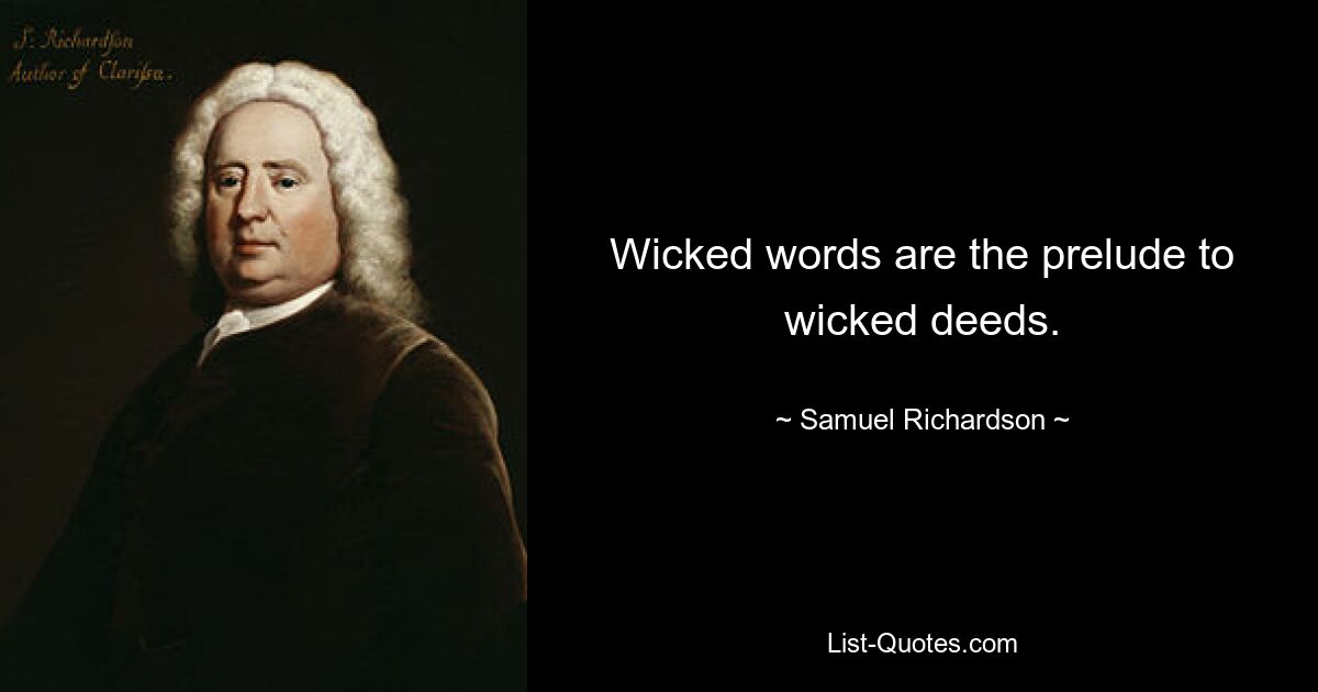 Wicked words are the prelude to wicked deeds. — © Samuel Richardson