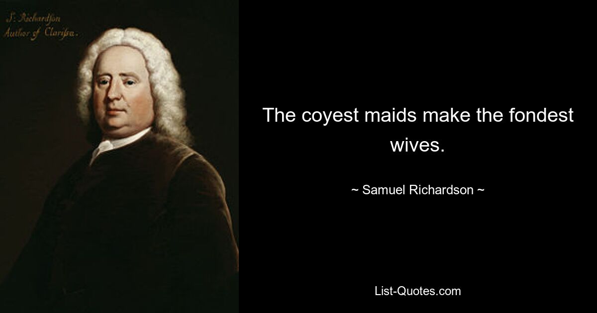 The coyest maids make the fondest wives. — © Samuel Richardson