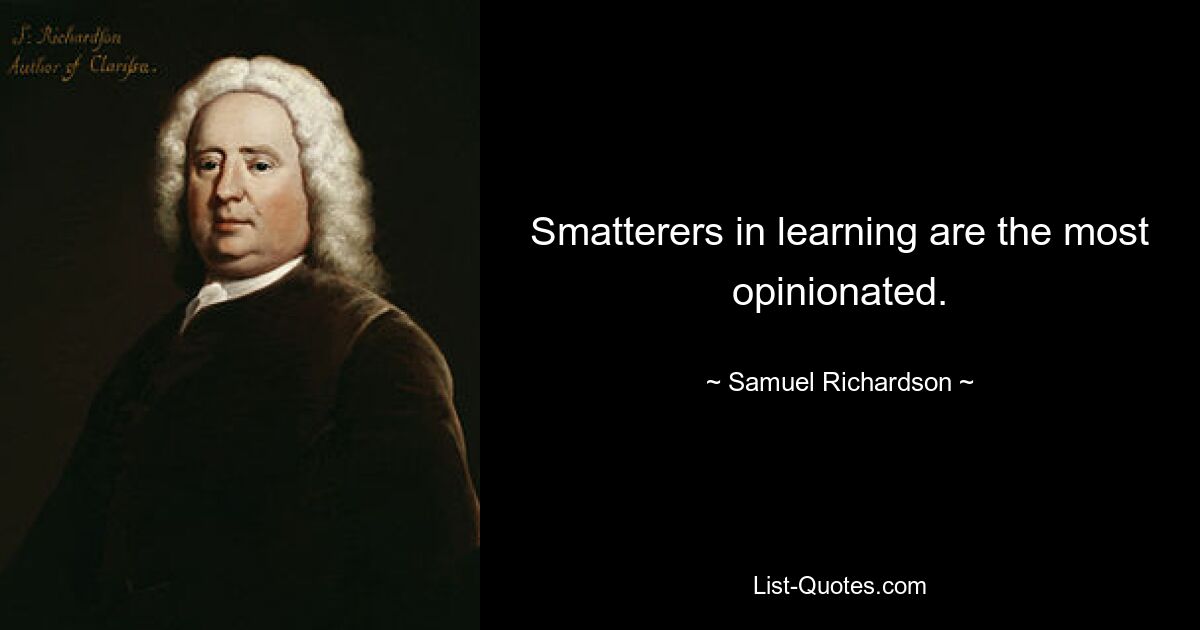 Smatterers in learning are the most opinionated. — © Samuel Richardson