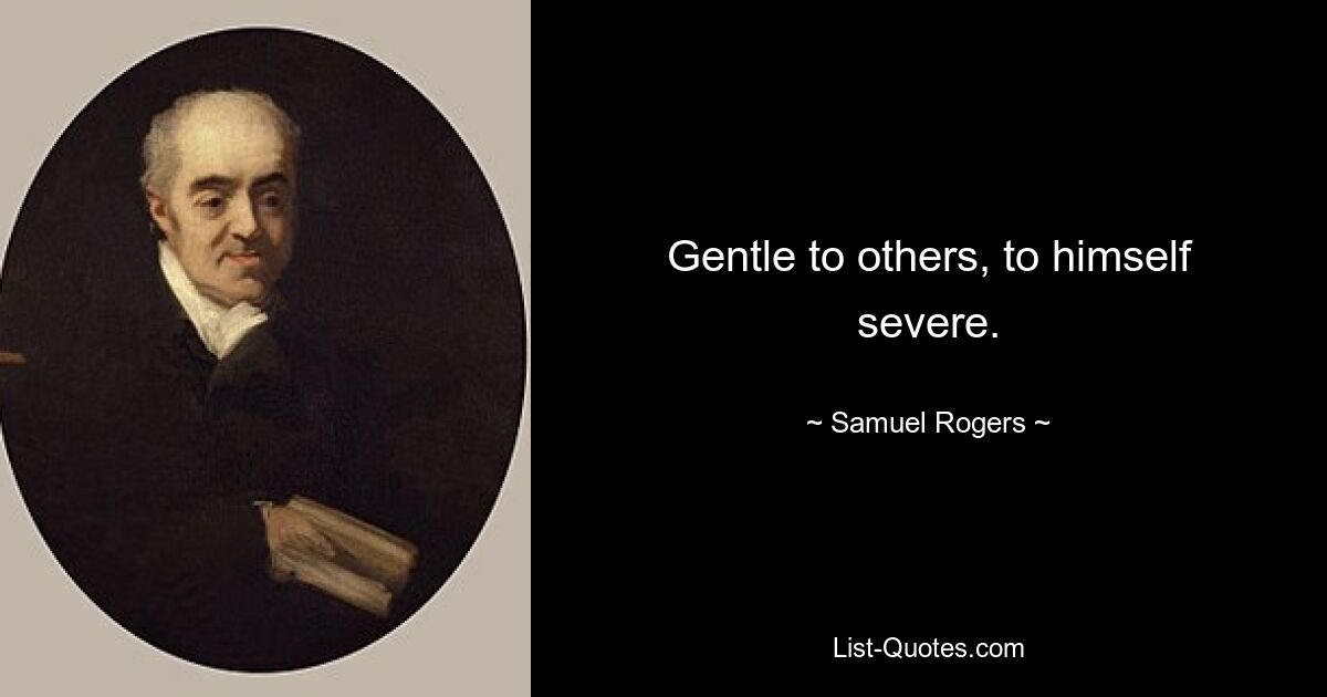 Gentle to others, to himself severe. — © Samuel Rogers