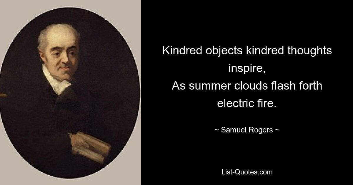 Kindred objects kindred thoughts inspire,
As summer clouds flash forth electric fire. — © Samuel Rogers