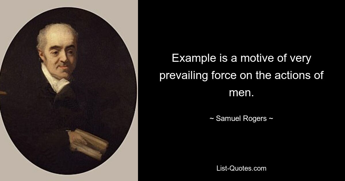 Example is a motive of very prevailing force on the actions of men. — © Samuel Rogers