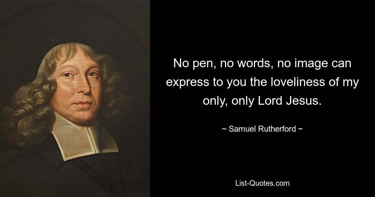 No pen, no words, no image can express to you the loveliness of my only, only Lord Jesus. — © Samuel Rutherford