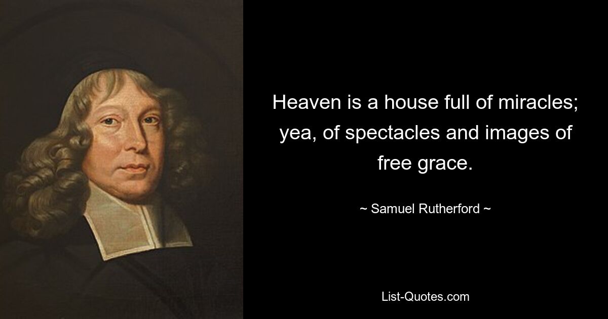 Heaven is a house full of miracles; yea, of spectacles and images of free grace. — © Samuel Rutherford