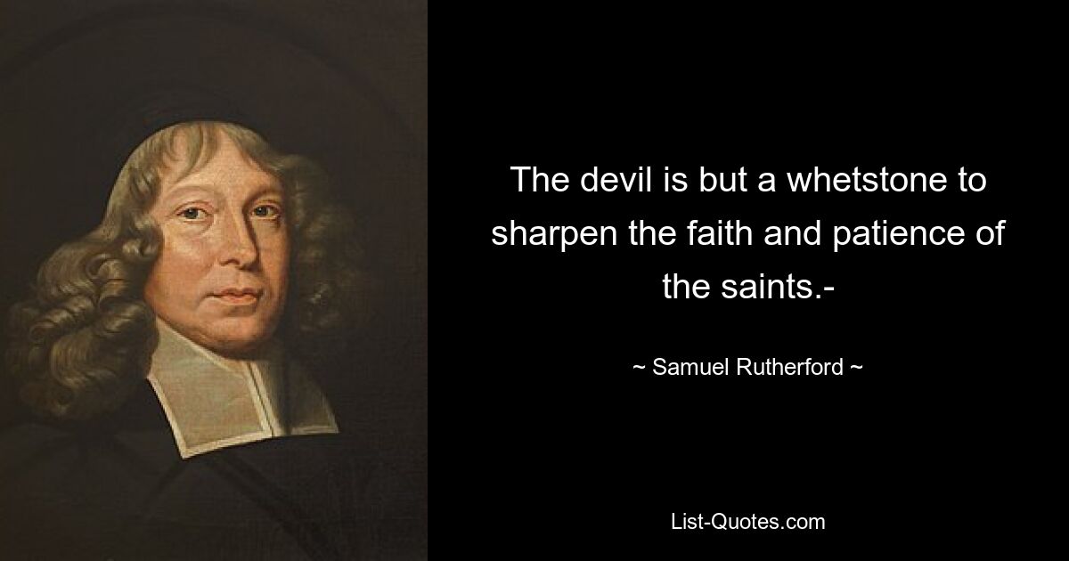 The devil is but a whetstone to sharpen the faith and patience of the saints.- — © Samuel Rutherford