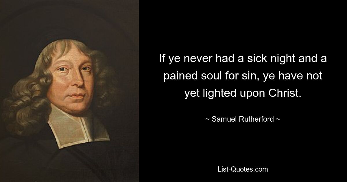 If ye never had a sick night and a pained soul for sin, ye have not yet lighted upon Christ. — © Samuel Rutherford