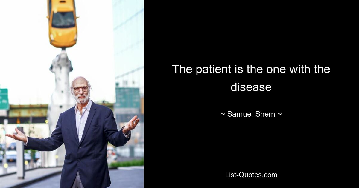 The patient is the one with the disease — © Samuel Shem