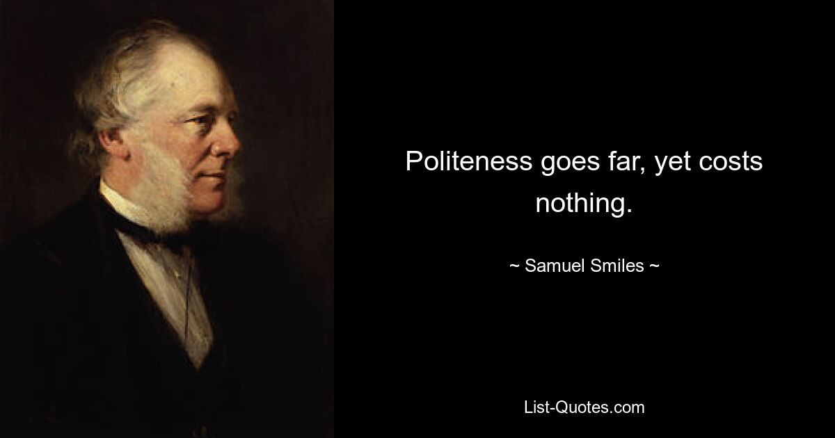 Politeness goes far, yet costs nothing. — © Samuel Smiles