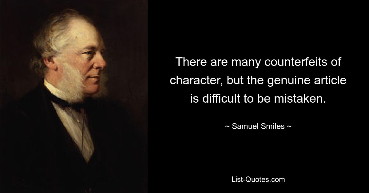 There are many counterfeits of character, but the genuine article is difficult to be mistaken. — © Samuel Smiles