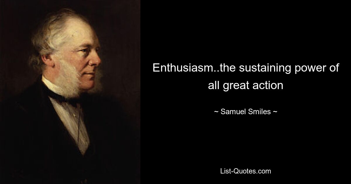 Enthusiasm..the sustaining power of all great action — © Samuel Smiles