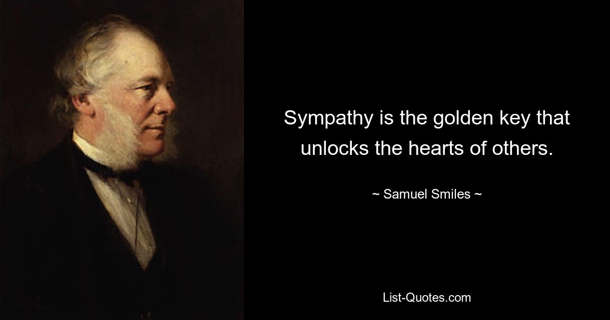 Sympathy is the golden key that unlocks the hearts of others. — © Samuel Smiles