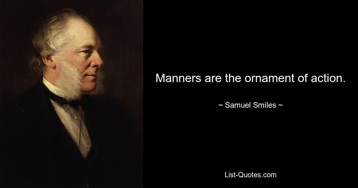 Manners are the ornament of action. — © Samuel Smiles