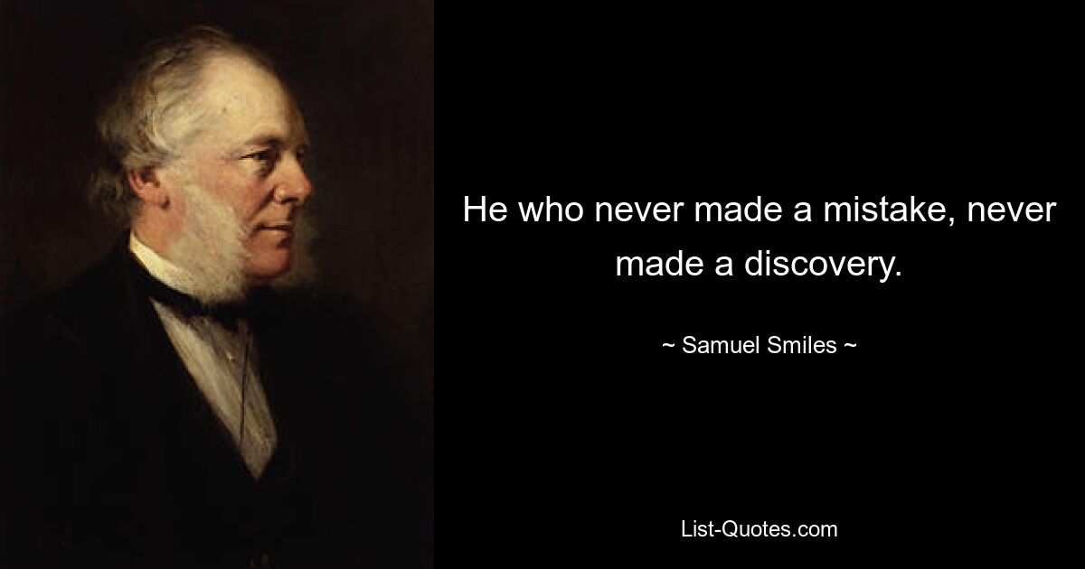 He who never made a mistake, never made a discovery. — © Samuel Smiles