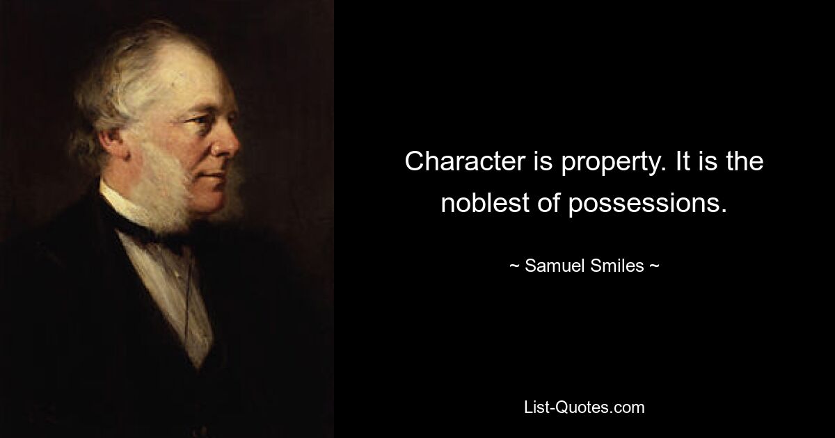 Character is property. It is the noblest of possessions. — © Samuel Smiles