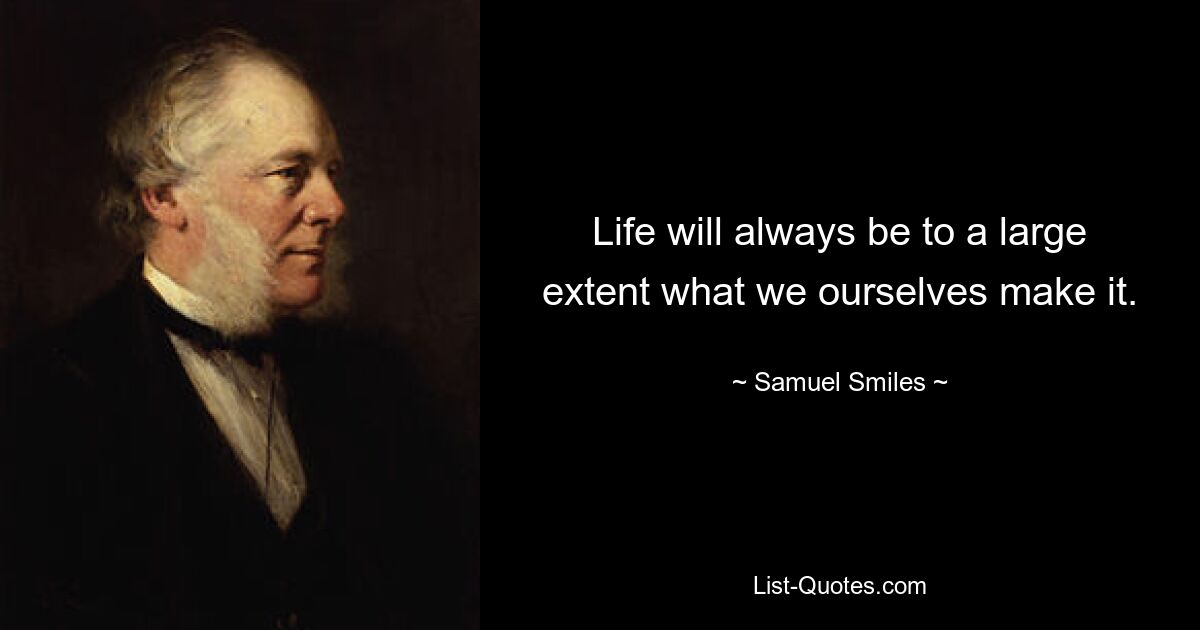 Life will always be to a large extent what we ourselves make it. — © Samuel Smiles