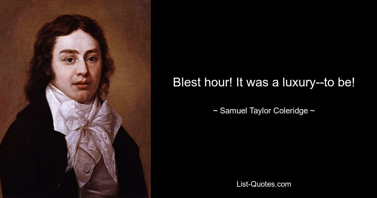 Blest hour! It was a luxury--to be! — © Samuel Taylor Coleridge