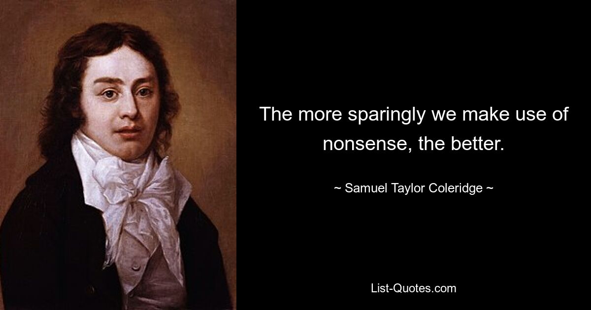 The more sparingly we make use of nonsense, the better. — © Samuel Taylor Coleridge