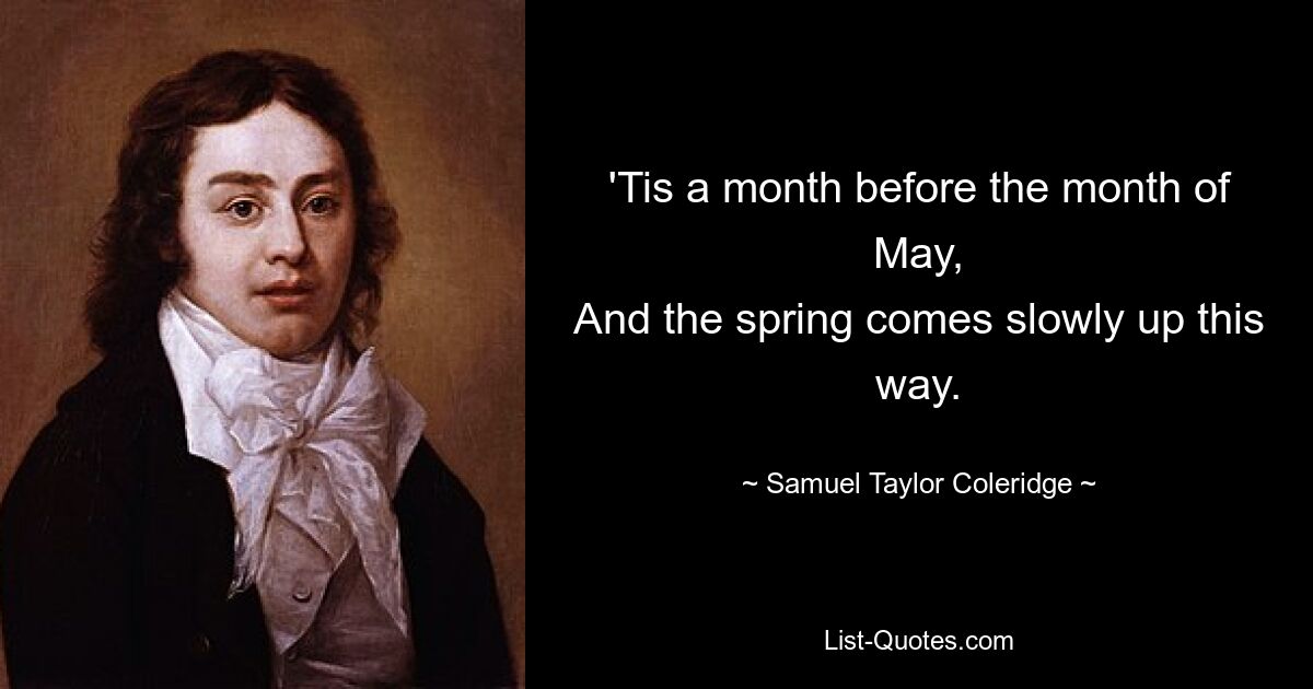 Es ist einen Monat vor dem Monat Mai, und auf diese Weise kommt langsam der Frühling. — © Samuel Taylor Coleridge 