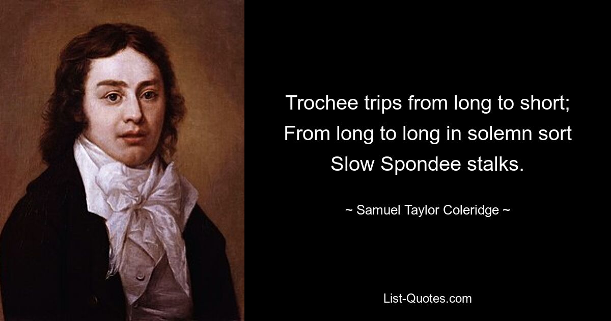 Trochee trips from long to short; From long to long in solemn sort Slow Spondee stalks. — © Samuel Taylor Coleridge