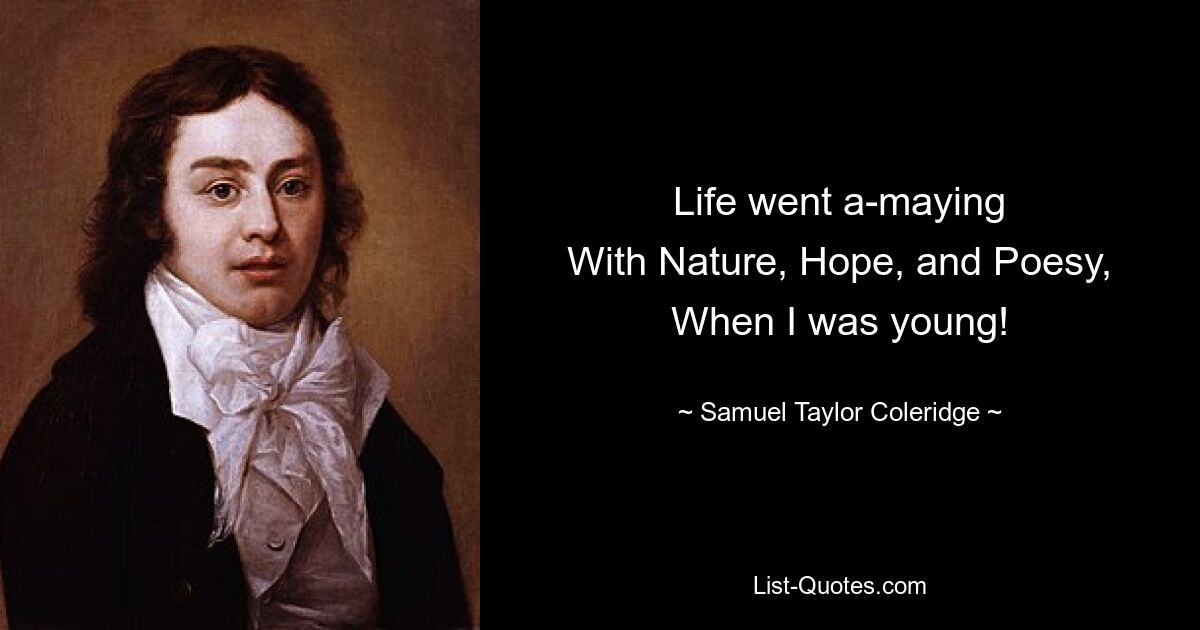 Life went a-maying
With Nature, Hope, and Poesy,
When I was young! — © Samuel Taylor Coleridge