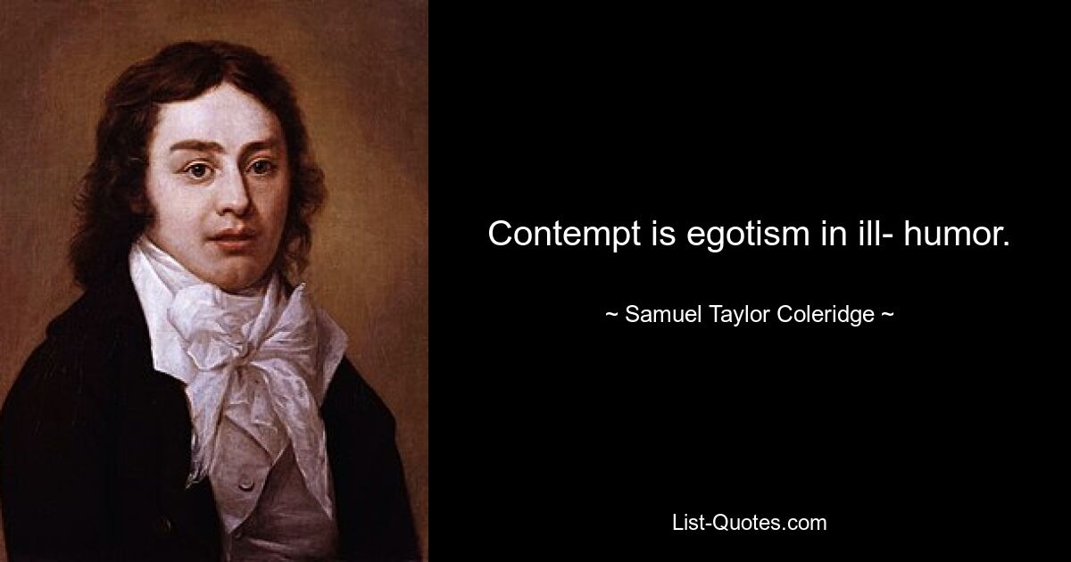 Contempt is egotism in ill- humor. — © Samuel Taylor Coleridge