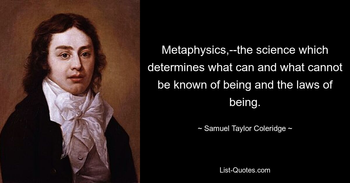 Metaphysics,--the science which determines what can and what cannot be known of being and the laws of being. — © Samuel Taylor Coleridge