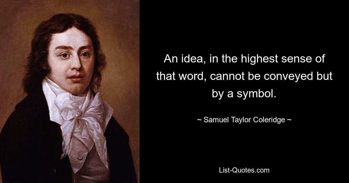 An idea, in the highest sense of that word, cannot be conveyed but by a symbol. — © Samuel Taylor Coleridge