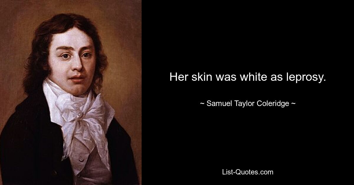 Her skin was white as leprosy. — © Samuel Taylor Coleridge