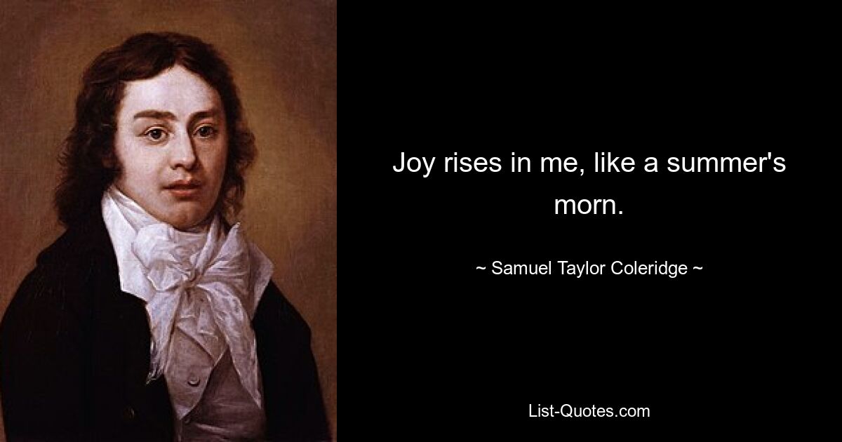 Joy rises in me, like a summer's morn. — © Samuel Taylor Coleridge