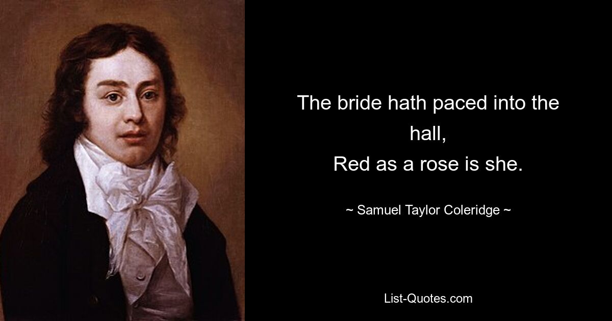 The bride hath paced into the hall,
Red as a rose is she. — © Samuel Taylor Coleridge