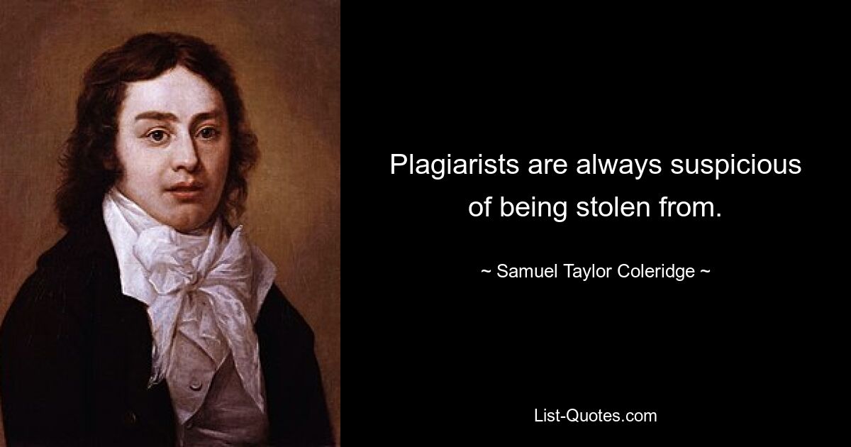 Plagiarists are always suspicious of being stolen from. — © Samuel Taylor Coleridge