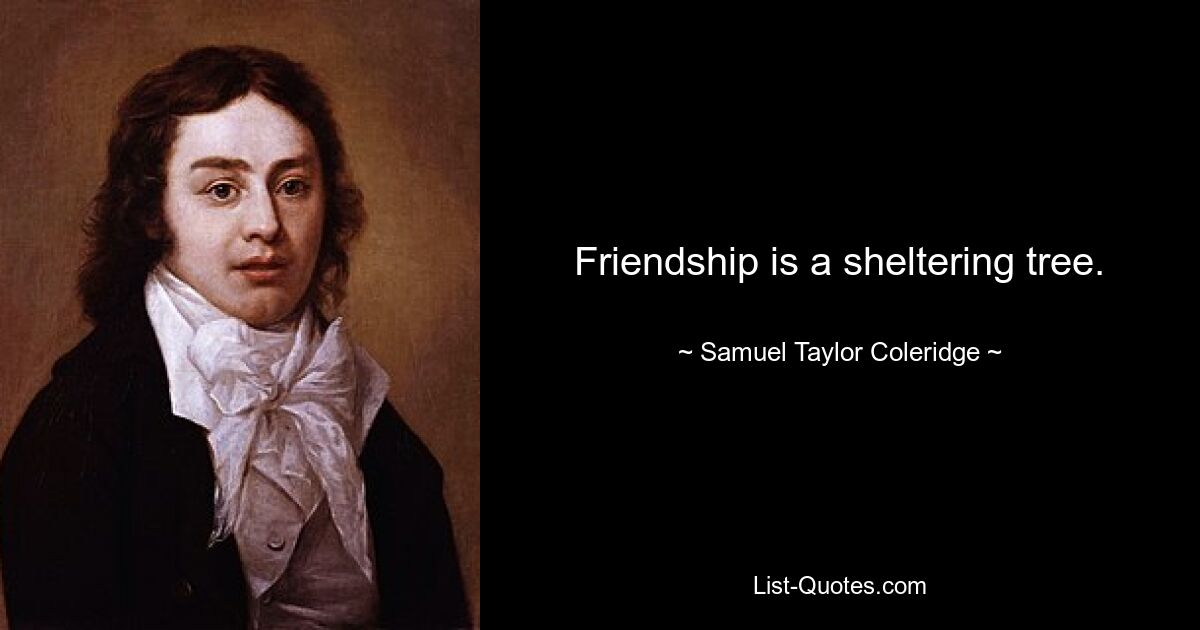 Friendship is a sheltering tree. — © Samuel Taylor Coleridge